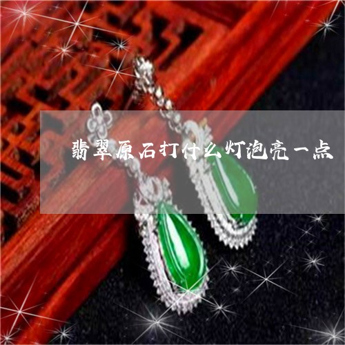 翡翠原石打什么灯泡亮一点/2023061927482