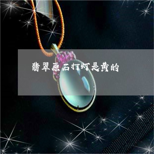 翡翠原石打灯是黄的/2023041013927 翡翠原石打灯是黄的/2023041013927