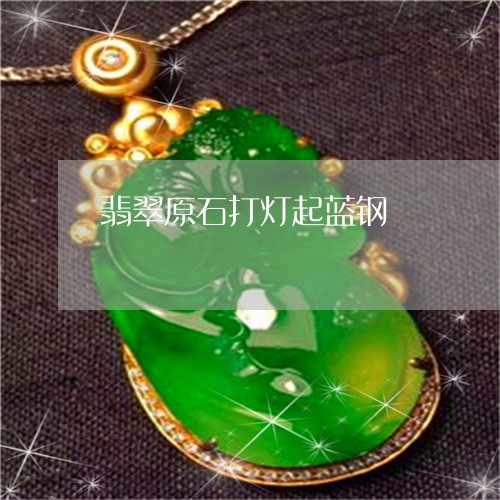 翡翠原石打灯起蓝钢/2023041091494 翡翠原石打灯起蓝钢/2023041091494