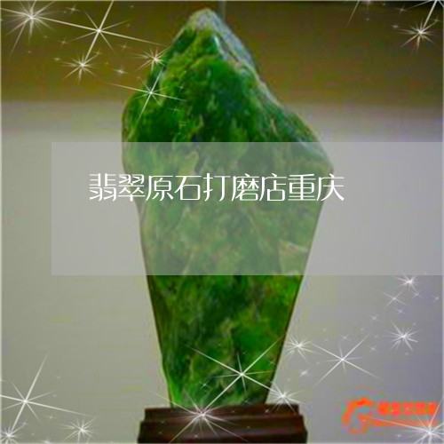 翡翠原石打磨店重庆/2023041060792