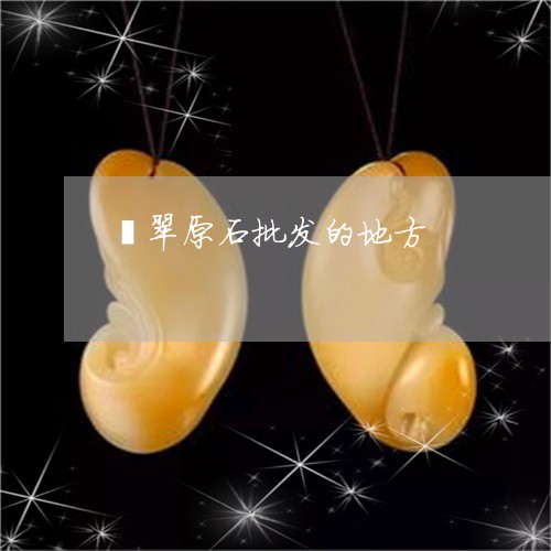 翡翠原石批发的地方/2023041061724
