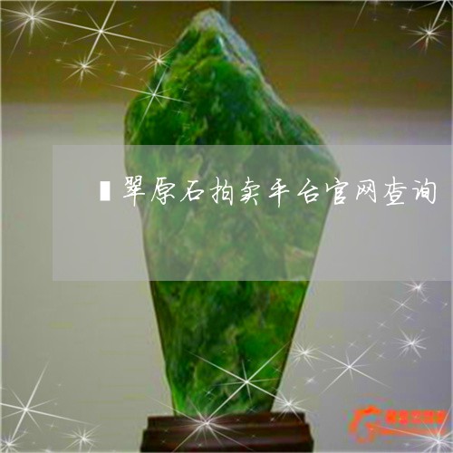 翡翠原石拍卖平台官网查询/2023061937282