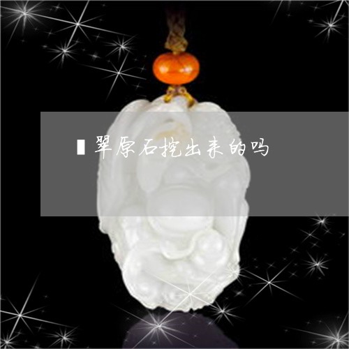 翡翠原石挖出来的吗/2023041027260 翡翠原石挖出来的吗/2023041027260