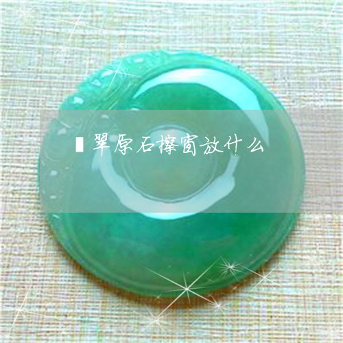 翡翠原石擦窗放什么/2023041050835 翡翠原石擦窗放什么/2023041050835