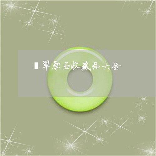 翡翠原石收藏品大全/2023041055047 翡翠原石收藏品大全/2023041055047