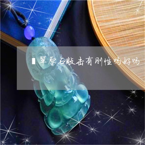 翡翠原石敲击有刚性吗好吗/2023071126249