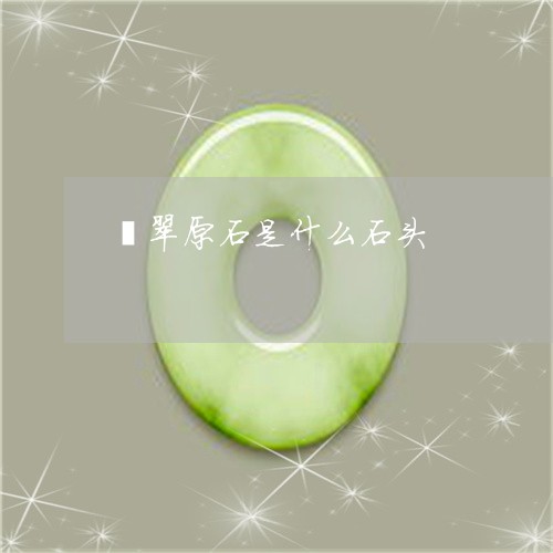 翡翠原石是什么石头/2023041061516