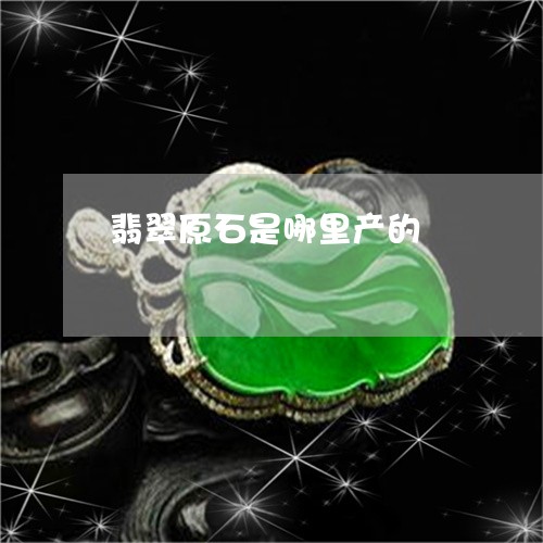 翡翠原石是哪里产的/2023041082824 翡翠原石是哪里产的/2023041082824