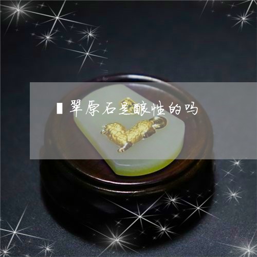 翡翠原石是酸性的吗/2023041007250 翡翠原石是酸性的吗/2023041007250