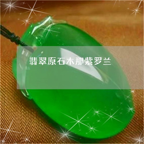 翡翠原石木那紫罗兰/2023041064834 翡翠原石木那紫罗兰/2023041064834