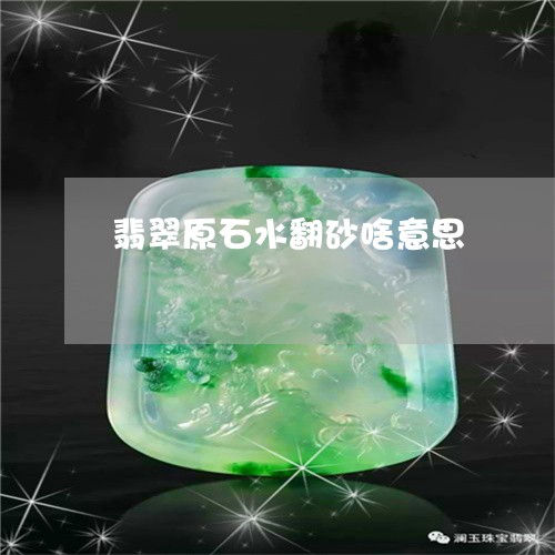 翡翠原石水翻砂啥意思 翡翠原石水翻砂啥意思
