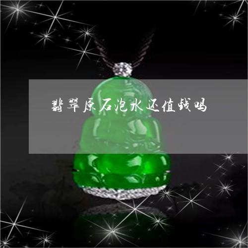 翡翠原石泡水还值钱吗