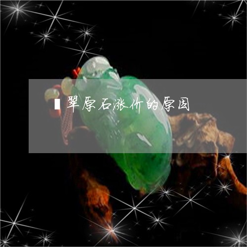 翡翠原石涨价的原因/2023041000625 翡翠原石涨价的原因/2023041000625