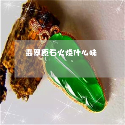 翡翠原石火烧什么味/2023041051591 翡翠原石火烧什么味/2023041051591