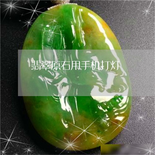 翡翠原石用手机打灯/2023041064816 翡翠原石用手机打灯/2023041064816