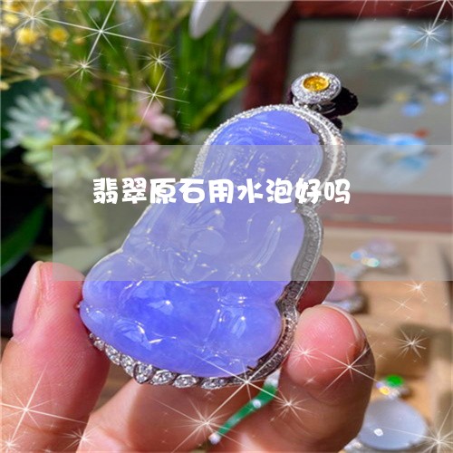 翡翠原石用水泡好吗/2023041018461 翡翠原石用水泡好吗/2023041018461