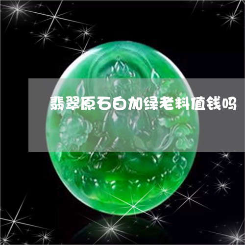 翡翠原石白加绿老料值钱吗/2023061973738 翡翠原石白加绿老料值钱吗/2023061973738