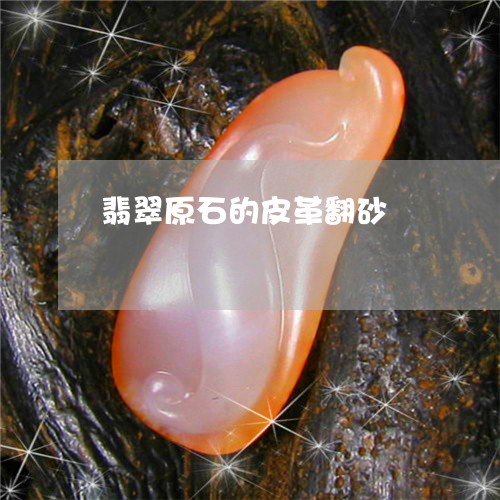 翡翠原石的皮革翻砂/2023041049460 翡翠原石的皮革翻砂/2023041049460