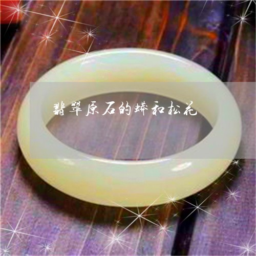 翡翠原石的蟒和松花/2023041091795 翡翠原石的蟒和松花/2023041091795