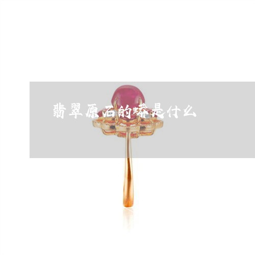 翡翠原石的蟒是什么/2023041007372 翡翠原石的蟒是什么/2023041007372
