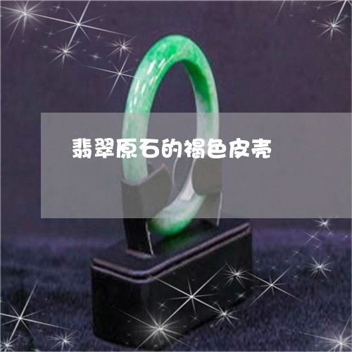 翡翠原石的褐色皮壳/2023041056473 翡翠原石的褐色皮壳/2023041056473