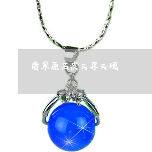 翡翠原石皮又厚又硬/2023041047159 翡翠原石皮又厚又硬/2023041047159