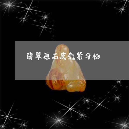 翡翠原石皮壳紧与松/2023041071705 翡翠原石皮壳紧与松/2023041071705