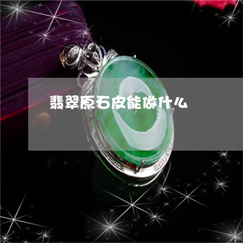 翡翠原石皮能做什么/2023041082748