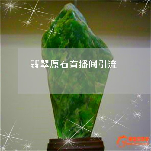 翡翠原石直播间引流/2023041026481
