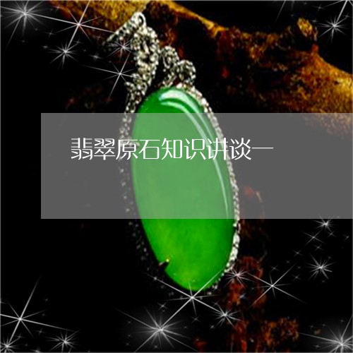 翡翠原石知识讲谈一/2023041057504