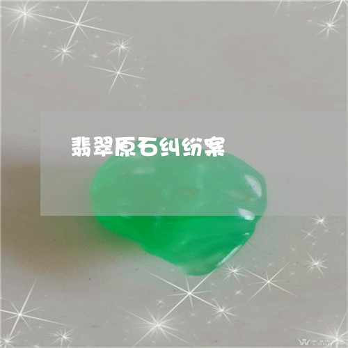 翡翠原石纠纷案/2023032604847 翡翠原石纠纷案/2023032604847