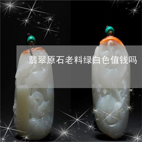 翡翠原石老料绿白色值钱吗/2023061981626 翡翠原石老料绿白色值钱吗/2023061981626