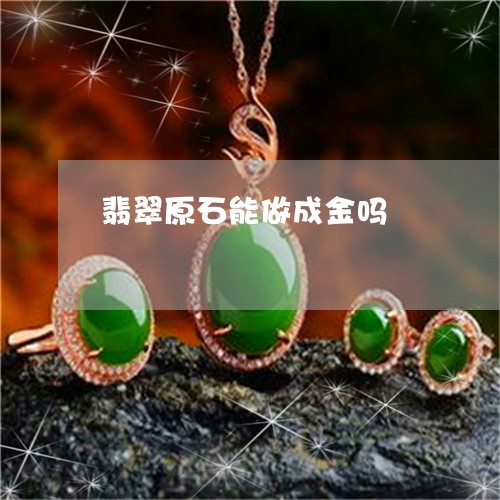翡翠原石能做成金吗/2023041017368 翡翠原石能做成金吗/2023041017368