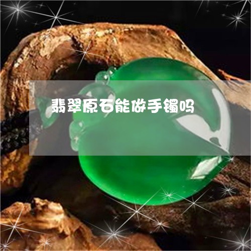 翡翠原石能做手镯吗/2023041050581 翡翠原石能做手镯吗/2023041050581