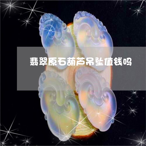 翡翠原石葫芦吊坠值钱吗/2023062728258