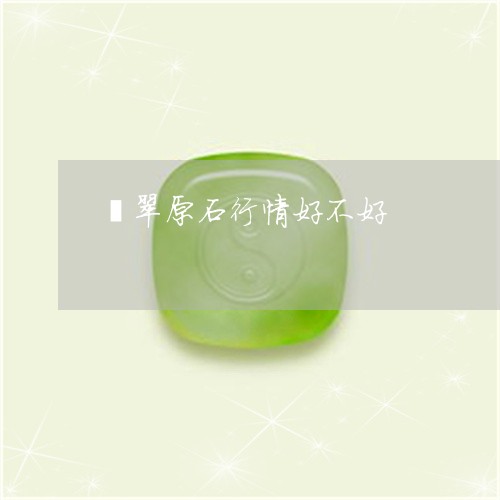 翡翠原石行情好不好/2023041067380 翡翠原石行情好不好/2023041067380