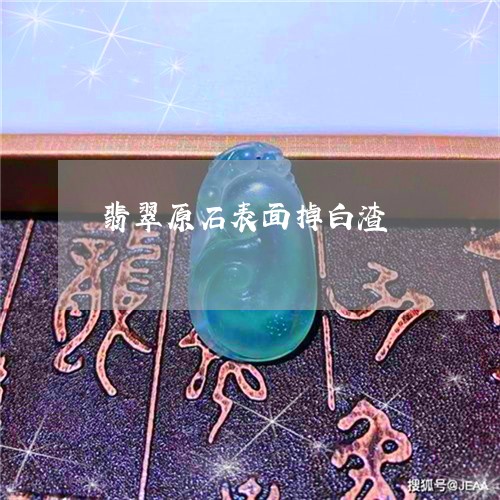 翡翠原石表面掉白渣/2023041074955 翡翠原石表面掉白渣/2023041074955