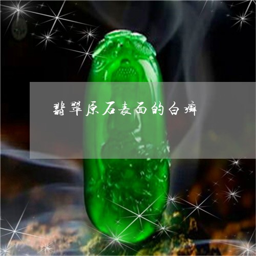 翡翠原石表面的白癣/2023041006168 翡翠原石表面的白癣/2023041006168