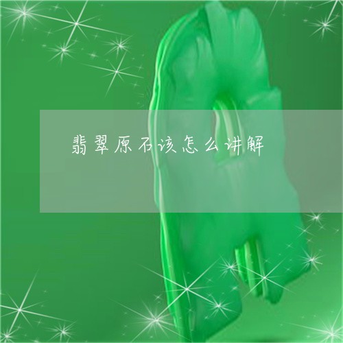 翡翠原石该怎么讲解/2023041059583 翡翠原石该怎么讲解/2023041059583