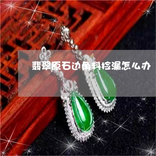 翡翠原石边角料捡漏怎么办/2023061929393 翡翠原石边角料捡漏怎么办/2023061929393