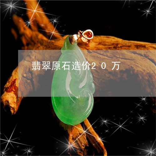 翡翠原石造价20万/2023041048280 翡翠原石造价20万/2023041048280
