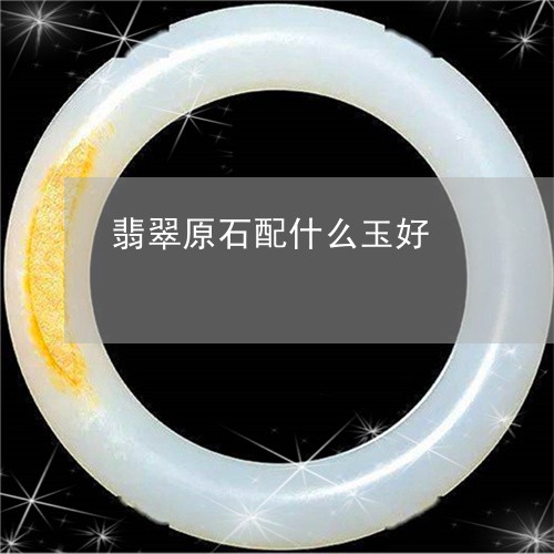 翡翠原石配什么玉好/2023041007173 翡翠原石配什么玉好/2023041007173