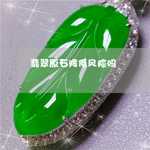 翡翠原石降低风险吗/2023041063956