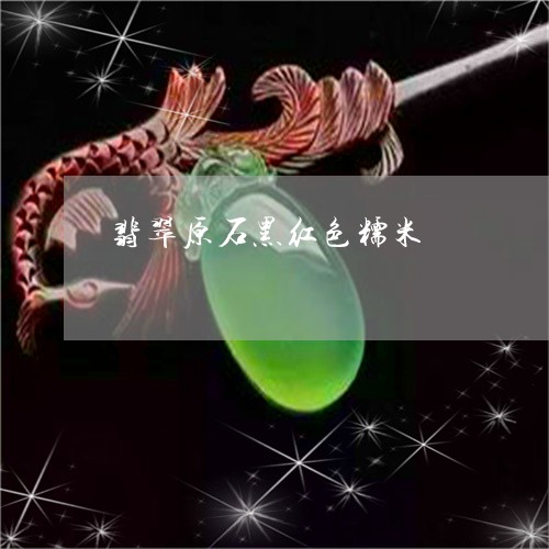 翡翠原石黑红色糯米/2023041016279
