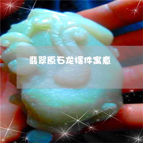 翡翠原石龙摆件寓意/2023041047682