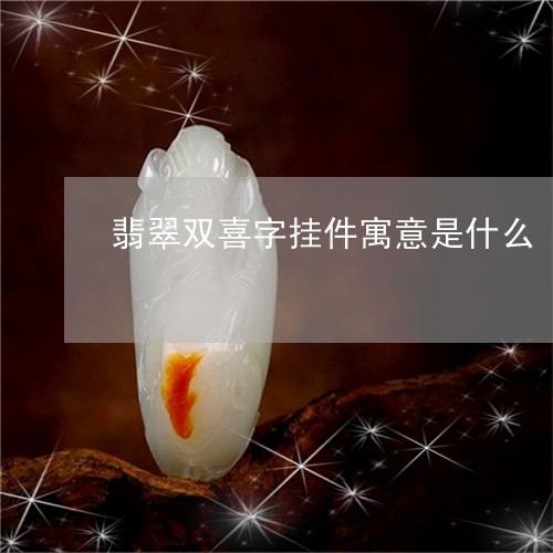 翡翠双喜字挂件寓意是什么/2023071163696 翡翠双喜字挂件寓意是什么/2023071163696