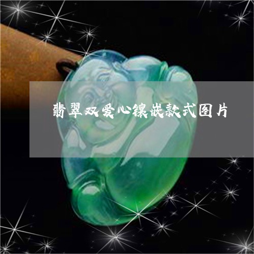 翡翠双爱心镶嵌款式图片/2023061820404