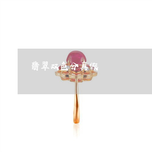 翡翠双色分真假/2023032604925 翡翠双色分真假/2023032604925