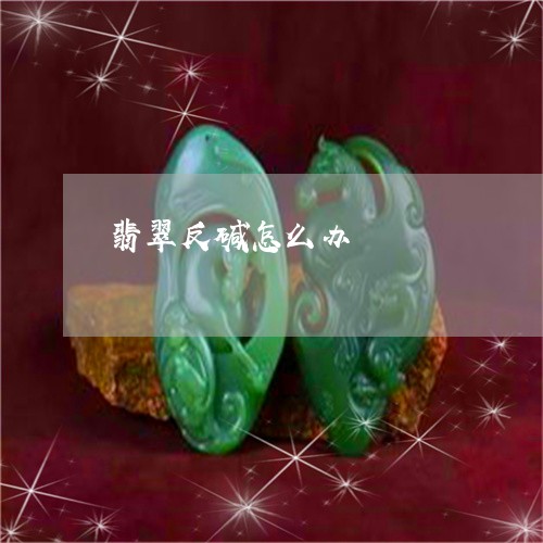 翡翠反碱怎么办/2023032671702