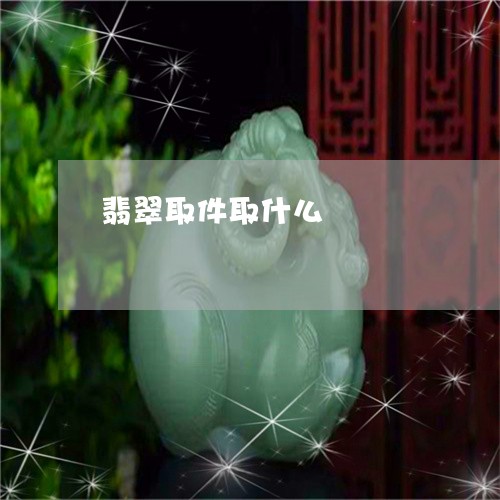 翡翠取件取什么/2023032659405